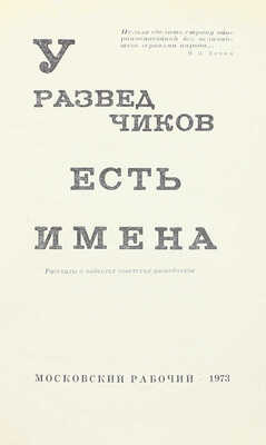 У разведчиков есть имена. Рассказы о подвигах советских разведчиков / Сост. И.И. Шмелев; вступ. ст. ген.-л-т. юстиции, канд. юр. наук Н.Ф. Чистякова. М.: Московский рабочий, 1973.